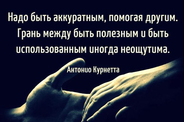 Надо быть аккуратным помогая другим Грань между быть полезным и быть использованным иногда неощутима нтонио Курнет