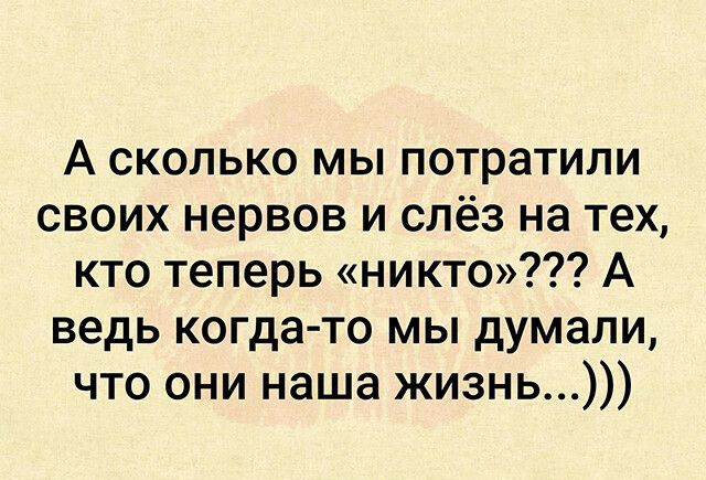 А сколько мы потратили своих нервов и слёз на тех кто теперь никто А ведь когдато мы думали что они наша жизнь