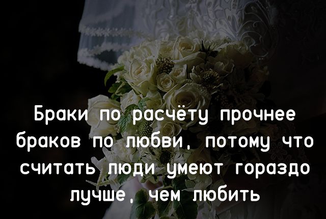 Браки _по уросчёту прочнее браков по любви потому что считатьлюди умеют гораздо лучше чем пюбить