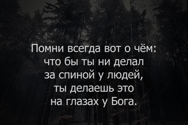 Помни всегда вот о чём что бы ты ни делал за спиной у людей ты делаешь это на глазах у Бога