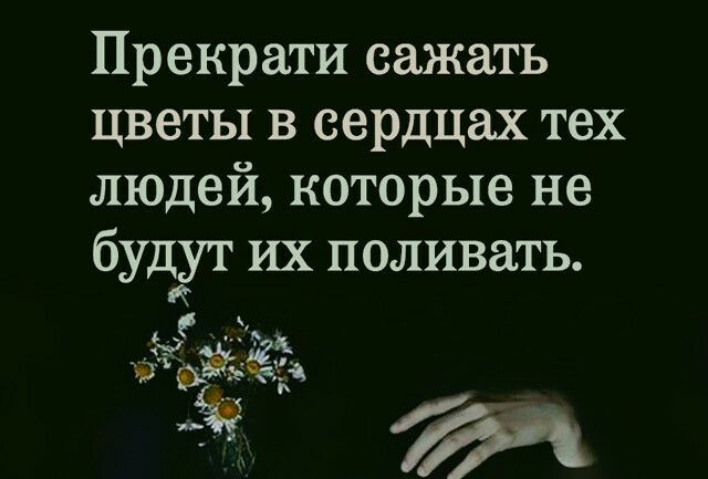 Прекрати сажать цветы в сердцах тех людей которые не будут их поливать к