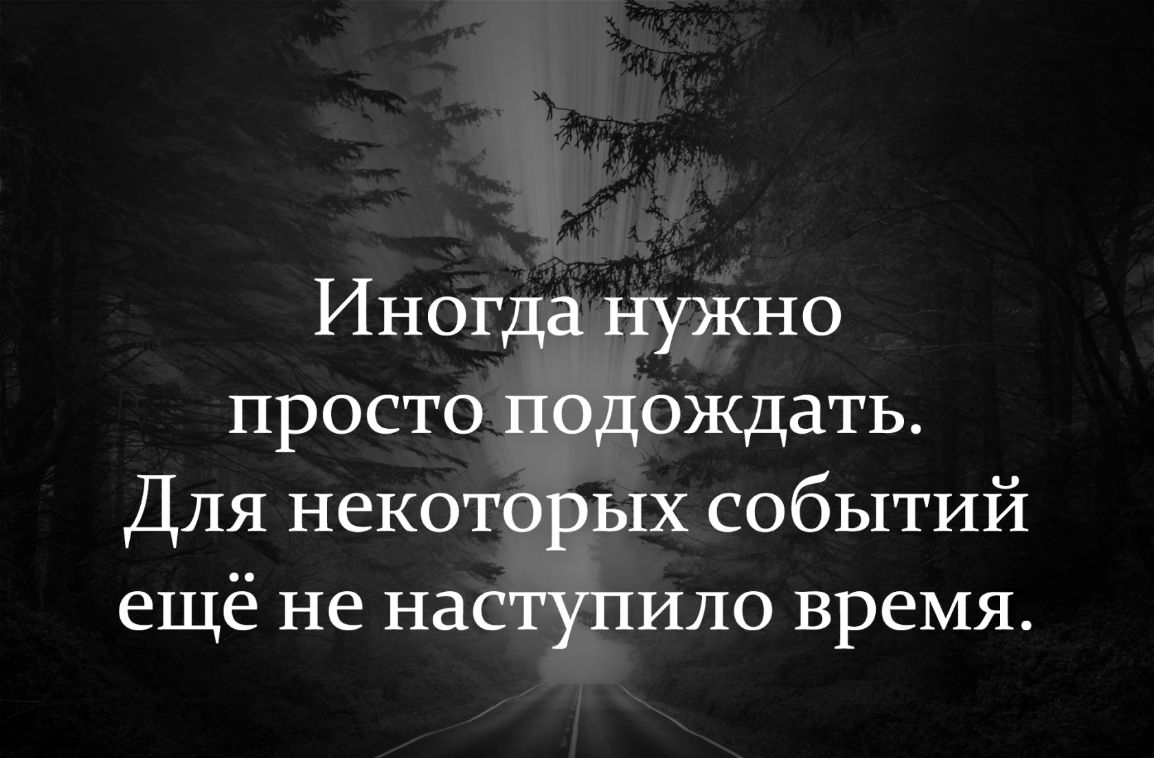 Иногда нужно просто подождать Для некоторых событий ещё не наступило время