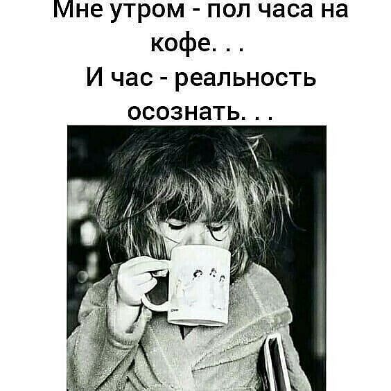 Мне утром пол часа на кофе И час реальность осознать