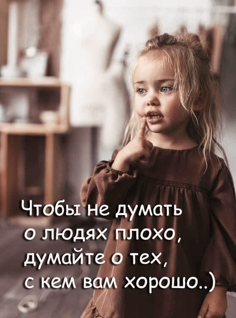 Чтобы не думать о людях плохо думайте Р тех с кем вам хорошо 8 4