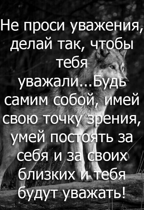Не проси уважения делай так чт бы тебя уважалид самим свою то близких _ в аъ будут уважать