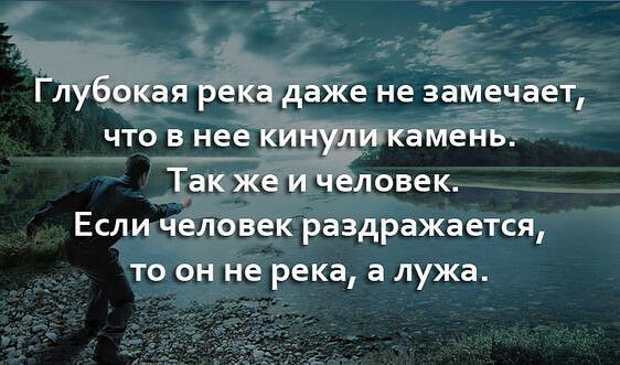 ГЛубркая река даже не замечает что в нее ки ликамень Так же и Человек Если человек раздражается ТО ОН не река а лужа