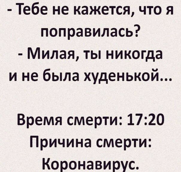 Тебе не кажется что я поправилась Милая ты никогда и не была худенькой Время смерти 1720 Причина смерти Коронавирус