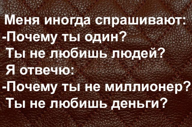 Меня Иногда спрашивают ПоЧему ты один _ Ты не любишь людей Я Отвечю Почему ты не миллионер Ты не любишь деньги