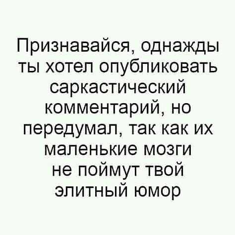 Признавайся однажды ты хотел опубликовать саркастический комментарий но передумал так как их маленькие мозги не поймут твой элитный юмор