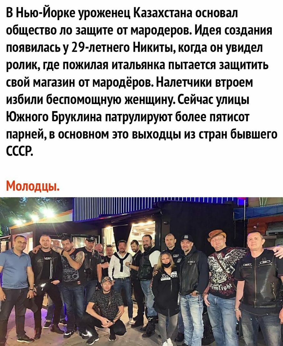 В Нью Йорке уроженец Казахстана основал общество по защите от мародеров Идея создания появилась у 29 летнего Никиты когда он увидел ролик где пожилая итальянка пытается защитить свой магазин от мародёров Налетчики втроем избили беспомощную женщину Сейчас улицы Южного Бруклина патрулируют более пятисот парней в основном это выходцы из стран бывшего СССР