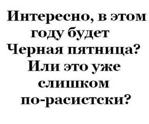 Интересно В этом году будет Черная пятница Или это уже слишком по расистски