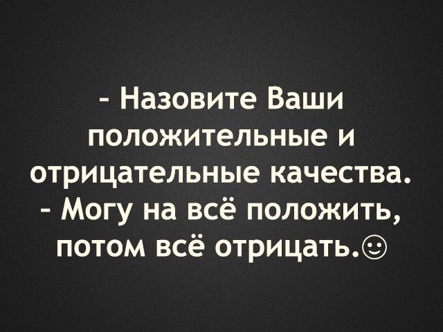 Назовите Ваши положительные и отрицательные качества Могу на всё положить потом всё отрицать