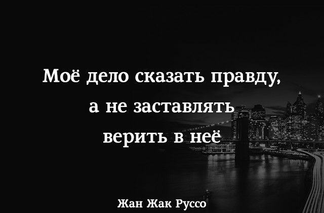 Моё дело сказать правду а не заставлять верить в неё Жан Жак Руссо