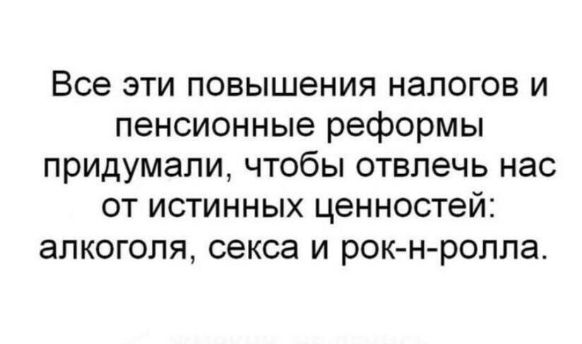 Все эти повышения налогов и пенсионные реформы придумали чтобы отвлечь нас от истинных ценностей алкоголя секса и рок н ролла
