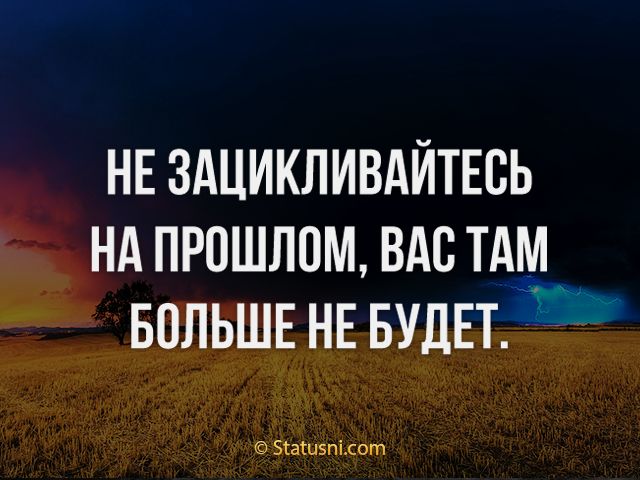 НЕ ЗАЦИКЛИВАЙТЕБЬ НА ПРОШЛПМ ВАС ТАМ БОЛЬШЕ НЕ БУДЕТ Згатизпісот