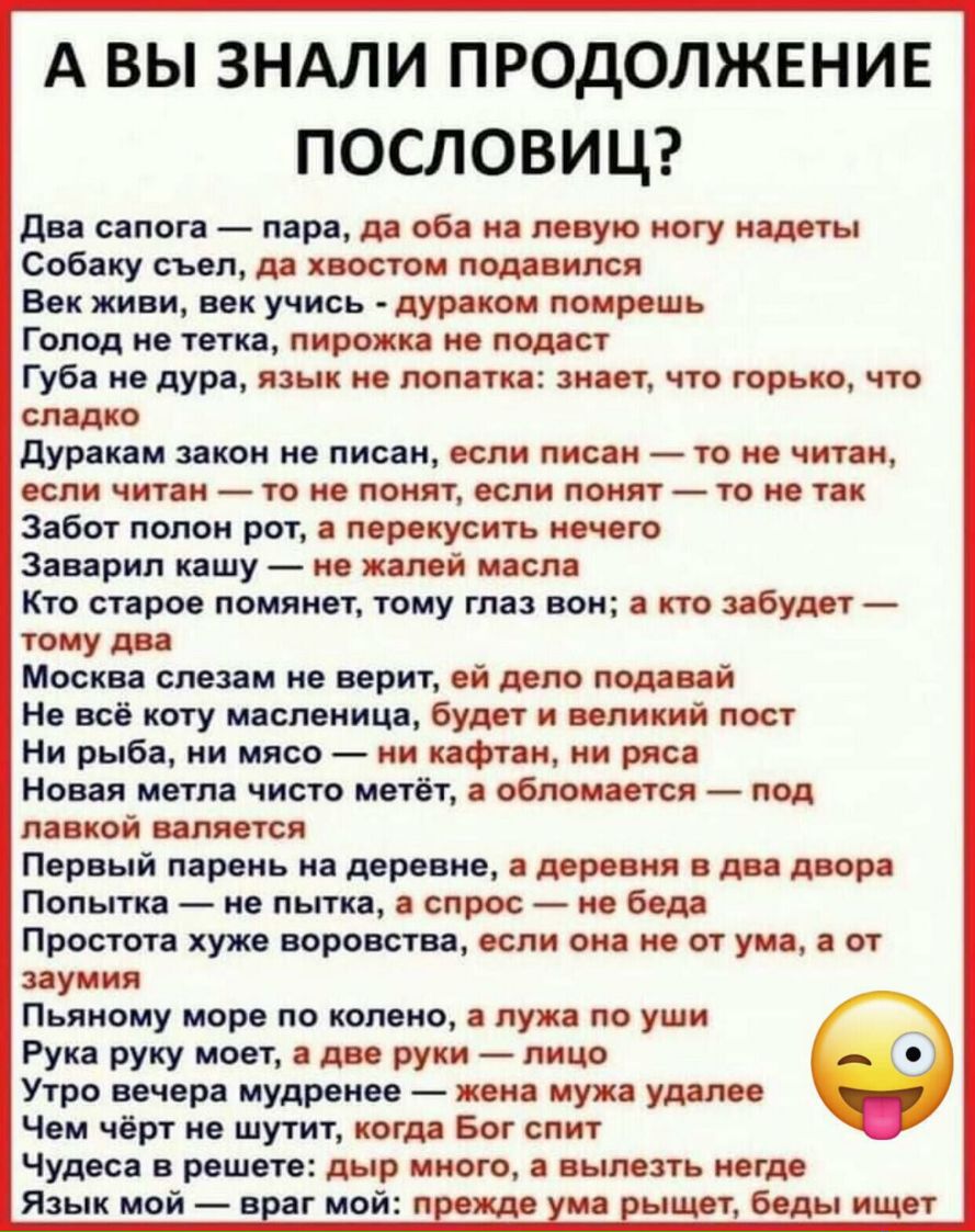 А ВЫ ЗНАЛИ ПРОДОЛЖЕНИЕ ПОСЛОВИЦ два сапога пара да оба на левую ногу надеты Собаку съел да хвостом подавился Век живи век учись дураком помрешь Голод не тетка пирожка не подаст Губа не дура язык не лопатка знает что горько что сладко дуракам закон не писан если писан то не читам если читан то не понят если понят то не так Забот полон рот а перекусить нечего Заварил кашу не жалей масла Кто старое п