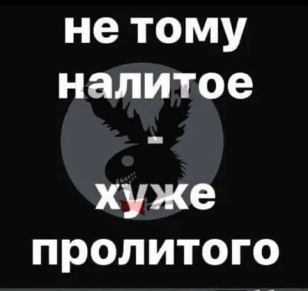 не тому налитое хуже пролитого