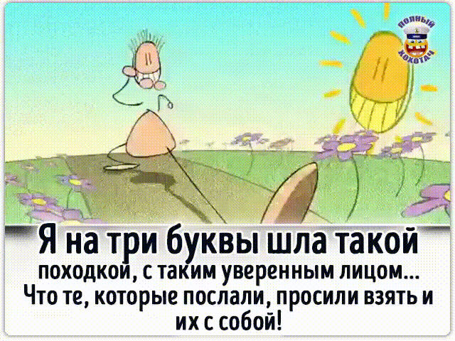 Я на три буквы шла такой ПОХОДКОИ С таким уверенным ЛИЦОМ Что те которые послали просили взять и их с собой