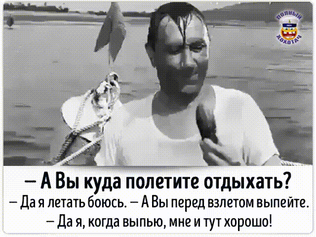 _ А Вы куда полетите отдыхать Да я летать боюсь А Вы перед взлетом выпейте Да я когда выпью мне и тут хорошо