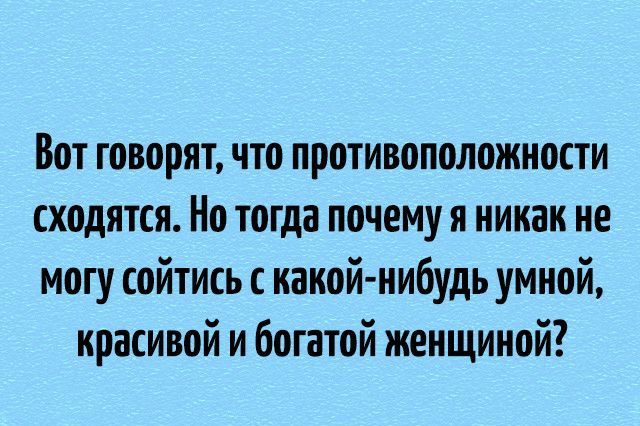 Вот говорят что противоположности сходятся Но тогда почему я никак не могу сойтись с накой нибудь умной красивой и богатой женщиной