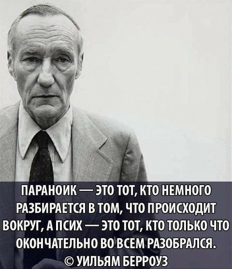ПАРАНОИК ТО ТОТ КТО НЕМНОГО РАЗБИРАЕТСЯ В ТОМ ЧТО ПРОИСХОДИТ ВОКРУГ А ПСИХ ЭТО ТОТ КТО ТОЛЬКО ЧТО ОКОН ЧАТЕЛЬНО ВО ВСЕМ РАЗОБРАЛСЯ УИЛЬЯМ БЕРРОУЗ