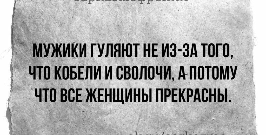 __ МУЖИКИ ГУЛЯЮТ НЕ ИЗ ЗА ТОГО ЧТО КОБЕЛИ И СВОЛОЧИ АПОТОМУ ЧТО ВСЕ ЖЕНЩИНЫ ПРЕКРАСНЫ