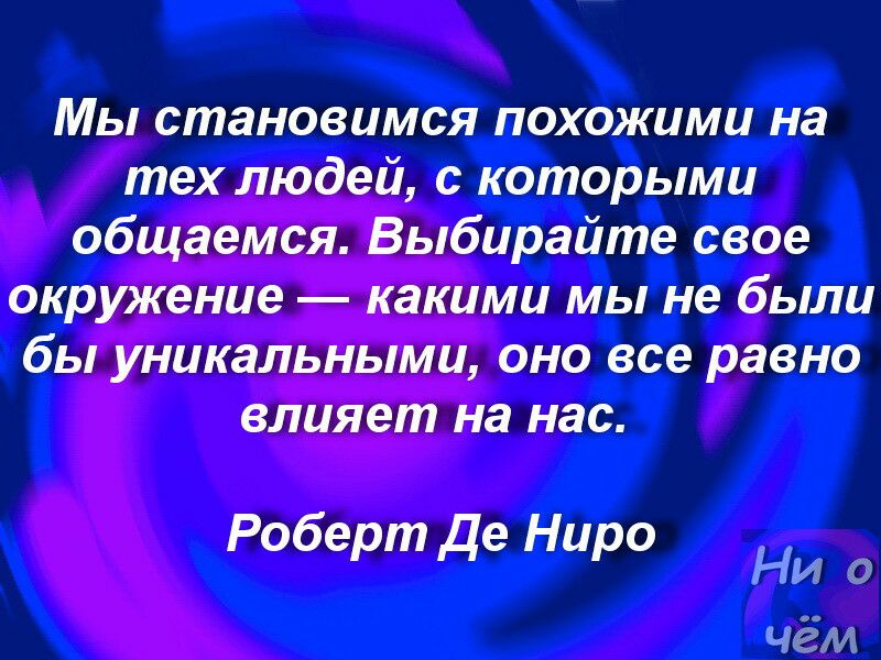 Мы становимся похожими на тех людей с которыми общаемся Выбирайте свое окружение какими мы не были бы уникальными оно все равно влияет на нас Роберт де Ниро Ни чём