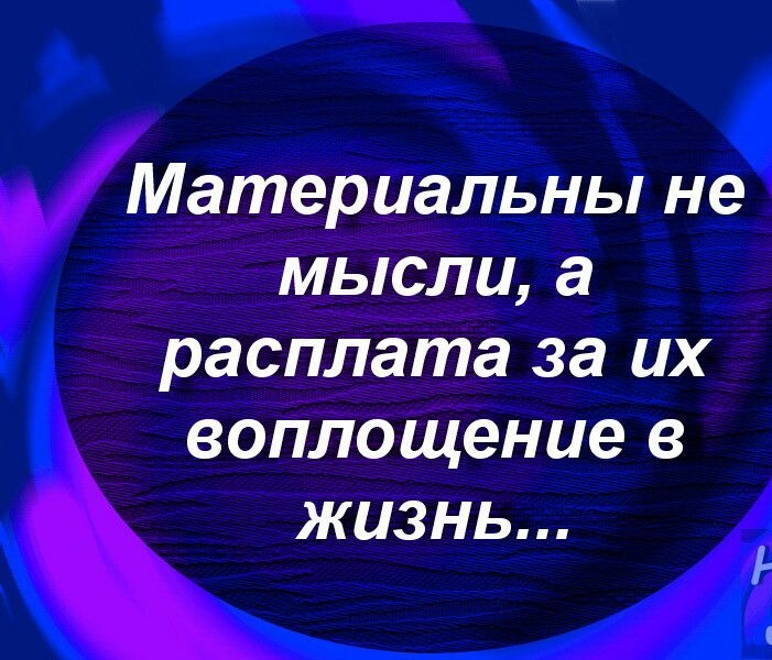 Материальны не мысли а расплата за их воплощение в жизнь