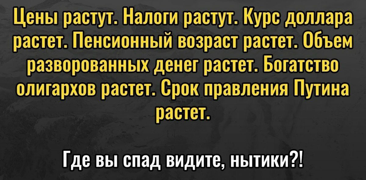 Цены растут Налоги растут Курс доллара растет Пенсионный возраст растет Объем разворованных денег растет Богатство олигархов растет Срок правления Путина растет Где вы спад видите нытики
