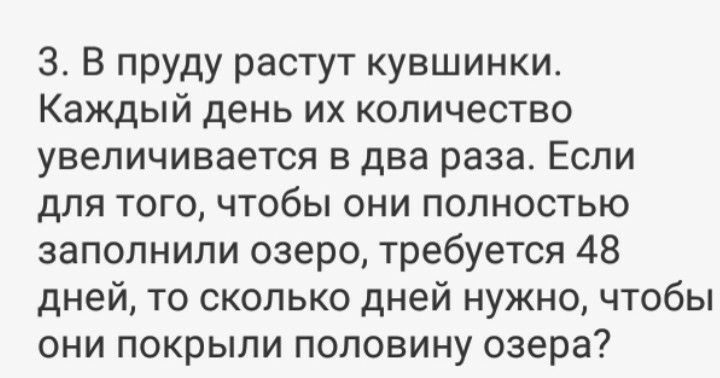 3 В пруду растут кувшинки Каждый день их количество увеличивается в два раза Если для того чтобы они полностью заполнили озеро требуется 48 дней то сколько дней нужно чтобы они покрыли половину озера
