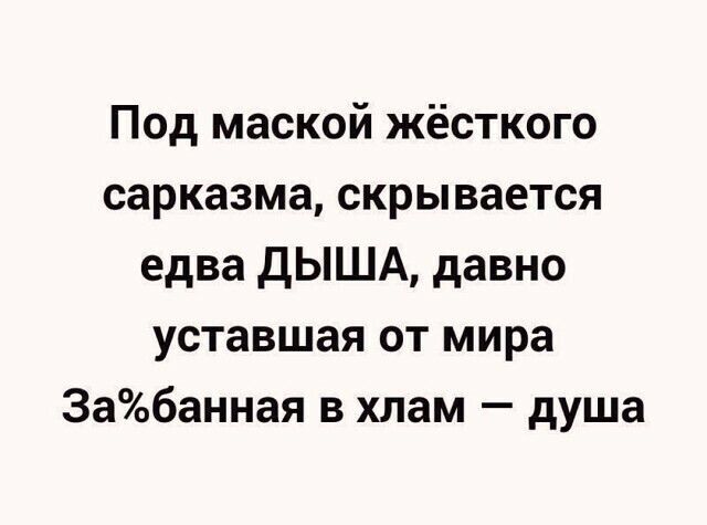 Под маской жёсткого сарказма скрывается едва ДЫША давно уставшая от мира 3абанная в хлам душа