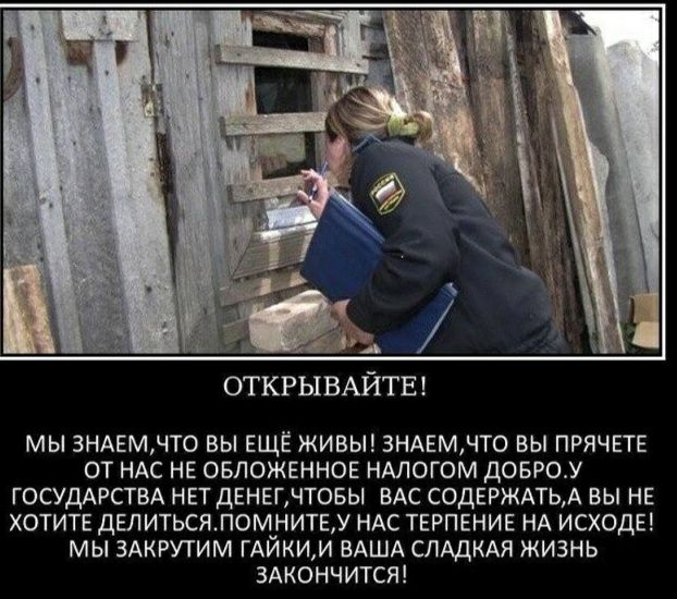 ОТКРЫВАЙТЕ МЫ 3НАЕМЧТО ВЫ ЕЩЁ ЖИВЫ 3НАЕМЧТО ВЫ ПРЯЧЕТЕ ОТ НАС НЕ ОБЛОЖЕННОЕ НАЛОГОМ ДОБРО_У ГОСУДАРСТВА НЕТ ДЕНЕГ ЧТОБЫ ВАС СОДЕРЖАТЬ А ВЫ НЕ ХОТИТЕ ДЕЛИТЬСЯ ПОМНИТЕ У НАС ТЕРПЕНИЕ НА ИСХОДЕ МЫ ЗАКРУТИМ ГАЙКИ И ВАША СЛАДКАЯ ЖИЗНЬ ЗАКОНЧИТСЯ