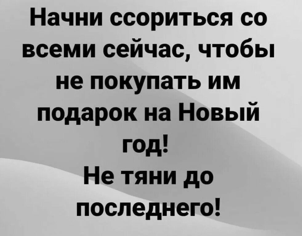 Начни ссориться со всеми сейчас чтобы не покупать им подарок на Новый год Не тяни до последнего