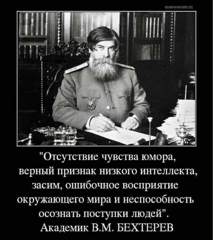 Отсутствие чувства юмора верный признак низкого интеллекта засим ошибочное восприятие окружающего мира и неспособность осознать поступки людей Академик ВМ БЕХТЕРЕВ