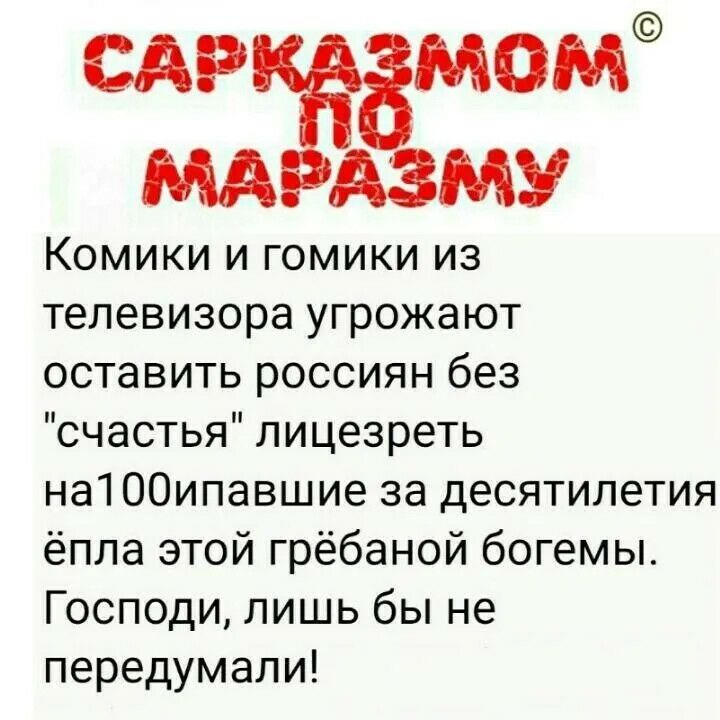 сд змом МА даму Комики и гомики из телевизора угрожают оставить россиян без счастья лицезреть на100ипавшие за десятилетия ёпла этой грёбаной богемы Господи лишь бы не передумали