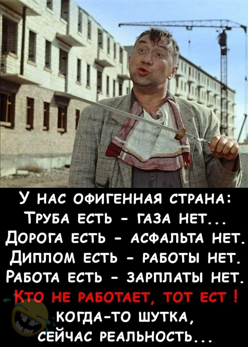 ______ У НАС офигенндя СТРАНА ТРУБА есть ГАЗА нет ДОРОГА есть АСФАЛЬТА нет Диплом есть РАБОТЫ нет РАБОТА есть здрплдты нет КОГДА ТО шути сейчдс РЕАЛЬНОСТЬ