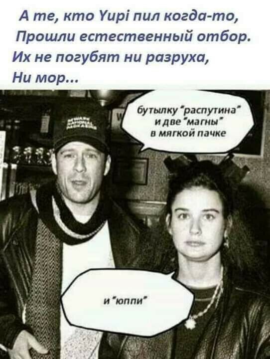 А те кто Уирі пил когдато Прошли естественный отбор Их не погубят ни разруха бутылку распугима и две магны в мягкой пачке