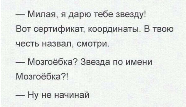 Милая я дарю тебе звезду Вот сертификат координаты В твою честь назвал смотри Мозгоёбка Звезда по имени Мозгоёбка Ну не начинай