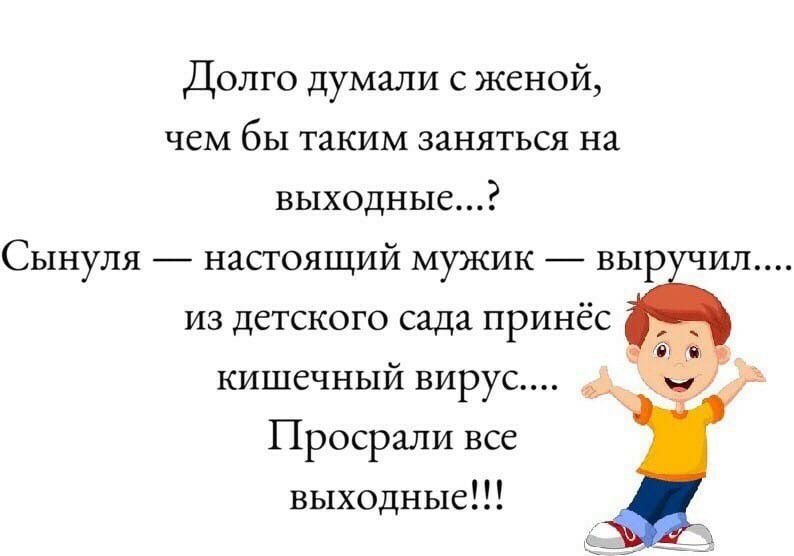Долго думали с женой чем бы таким заняться на выходные Сынуля настоящий мужик выр ил из детского сада принёс кишечный вирус Просрали все выходные