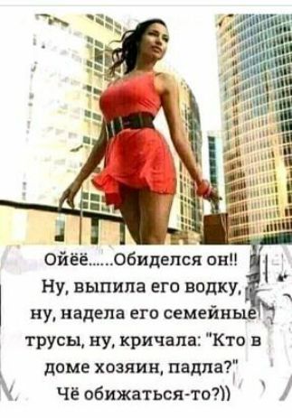 Ойёё бидепся он Ну выпила его водку ну надела его семейн _ трусы ну кричала Кто в доме хозяин пам Чё обижаться тот