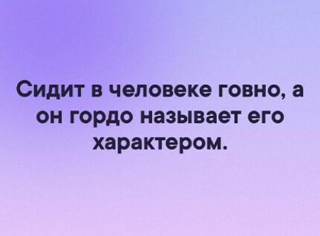 Сидит в человеке говно а он гордо называет его характером