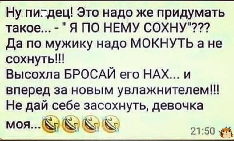 Ну пидец Это надо же придумать такое Я ПО НЕМУ СОХНУ да по мужику надо МОКНУТЬ а не сохнуть Высохла БРОСАЙ его НАХ и вперед за новым увлажнителем Не дай себе засохнуть девочка моя 2150