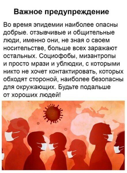 Важное предупреждение Во время эпидемии наиболее опасны добрые отзывчивые и общительные люди именно они не зная о своем носитепьстве больше всех заражают остальных Социофобы мизантропы и просто мрази и ублюдки которыми никто не хочет контактировать которых обходят стороной наиболее безопасны для окружающих Будьте подальше от хороших людей