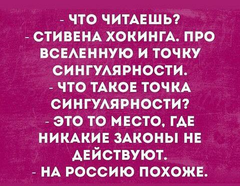 что ЧИТАЕШЬ СТИВЕНА ХОКИНГА про ВСЕАЕННУЮ и точку сингумрности что ТАКОЕ ТОЧКА сингумрностиг это то место ГАЕ нимкив зАконы нв АЕЙСТВУЮТ НА россию похожв