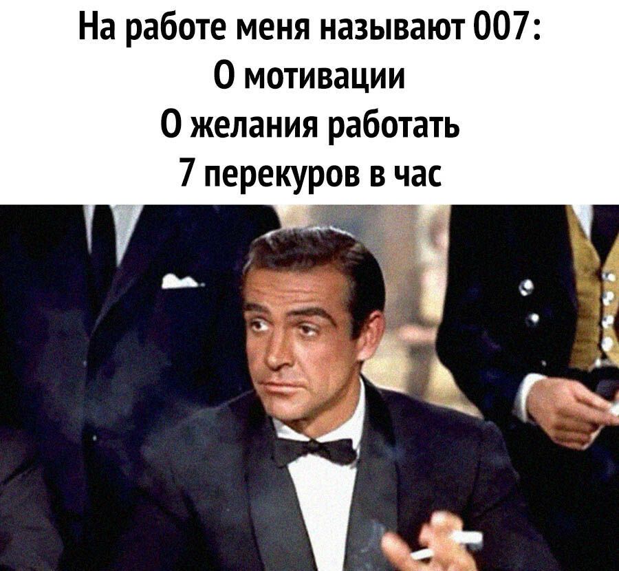 На работе меня называют 007 0 мотивации 0 желания работать 7 перекуров в час г