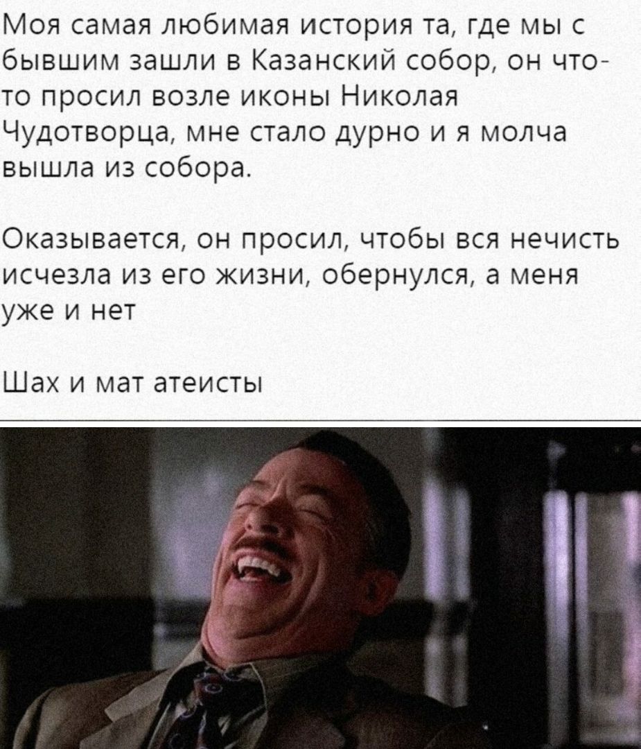 Моя самая любимая история та где мы с бывшим зашли в Казанский собор он что то просил возле иконы Николая Чудотворца мне стало дурно и я молча вышла из собора Оказывается он просил чтобы вся нечисть исчезла из его жизни обернулся а меня уже и нет ШЗХ И МдТ атеисты
