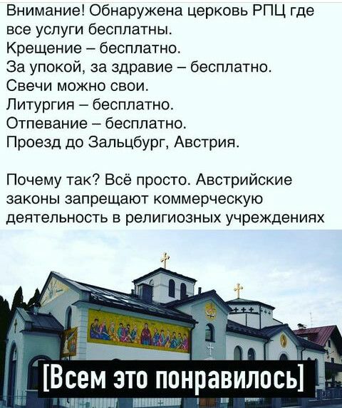 Внимание Обнаружена церковь РПЦ где все услуги бесплатны Крещение бесплатно За упокой за здравие бесплатно Свечи можно свои Литургия бесплатно Отпевание бесплатно Проезд до Зальцбург Австрия Почему так Всё просто Австрийские законы запрещают коммерческую деятельность в религиозных учреждениях