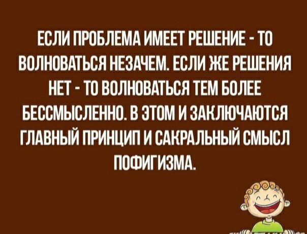 ЕСЛИ ПРОБЛЕМА ИМЕЕТ РЕШЕНИЕ ТС ВОЛНСВАТЬСЯ НЕЗАЧЕМ ЕСЛИ ЖЕ РЕШЕНИЯ НЕТ ТС ВСЛНСВАТЬСЛ ТЕМ БОЛЕЕ БЕССМЫСЛЕННО В ЗТСМ И ЗАКЛЮЧАЮТСЯ ГЛАВНЫЙ ПРИНЦИП И САКРАЛЬНЫЙ СМЫСЛ ПСШИГИЗМА