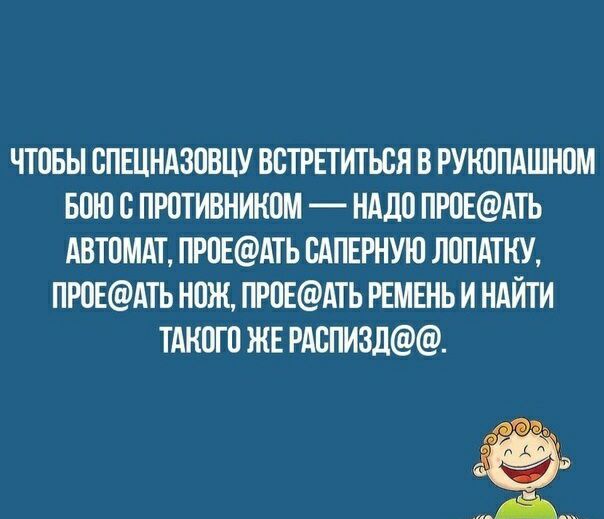 ЧТПБЫ СПЕЦНАЗОВЦУ ВБТРЕТИТЬВЯ В РУКППАШНПМ БПЮ С ПРОТИВНИКПМ НАДО ПР0ЕАТЬ АВТОМАТ ПРПЕАТЬ ВАПЕРНУЮ ЛОПАТКУ ПР0ЕАТЬ НОЖ ПР0ЕАТЬ РЕМЕНЬ И НАЙТИ ТАКПГП ЖЕ РАБПИЗД