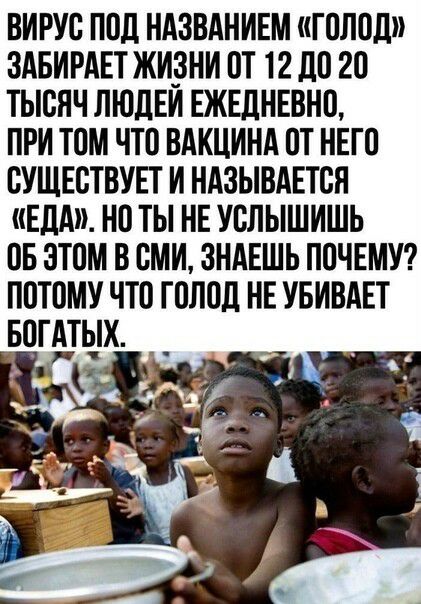 ВИРУС ПВД НАЗВАНИЕМ голод ЗАБИРАЕТ ЖИЗНИ ВТ 12110 20 ТЫСЯЧ ЛЮдЕИ ЕЖЕДНЕВНО ПРИ ТОМ ЧТО ВАКЦИНА ПТ НЕГП СУЩЕСТВУЕТ И НАЗЫВАЕТСЯ ЕДА НВ ТЫ НЕ УСЛЫШИШЬ ВБ ЗТПМ В СМИ ЗНАЕШЬ ППЧЕМУ ПВТОМУ ЧТО ГВЛВД НЕ УБИВАЕТ БОТАТЫХ _
